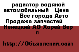 радиатор водяной автомобильный › Цена ­ 6 500 - Все города Авто » Продажа запчастей   . Ненецкий АО,Хорей-Вер п.